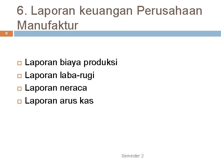 9 6. Laporan keuangan Perusahaan Manufaktur Laporan biaya produksi Laporan laba-rugi Laporan neraca Laporan