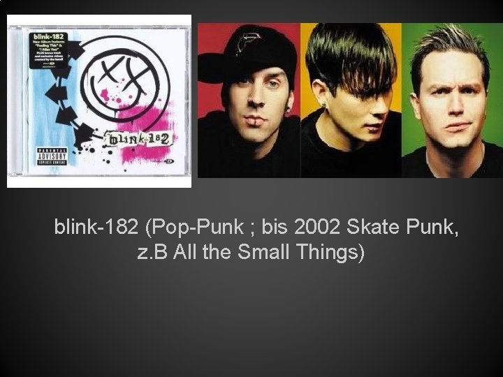 blink-182 (Pop-Punk ; bis 2002 Skate Punk, z. B All the Small Things) 