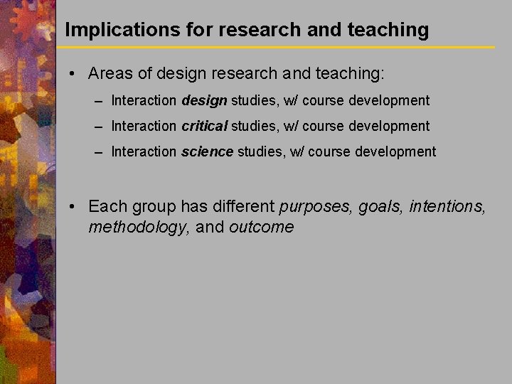 Implications for research and teaching • Areas of design research and teaching: – Interaction