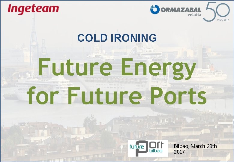 COLD IRONING Future Energy for Future Ports Bilbao, March 29 th 2017 