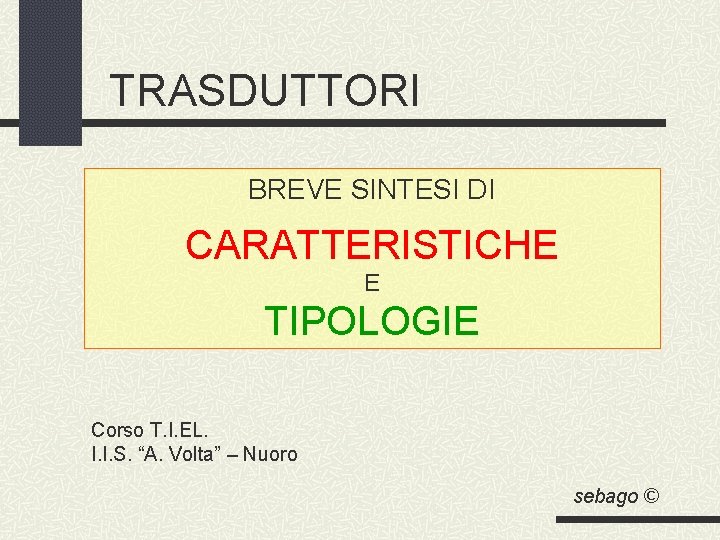 TRASDUTTORI BREVE SINTESI DI CARATTERISTICHE E TIPOLOGIE Corso T. I. EL. I. I. S.