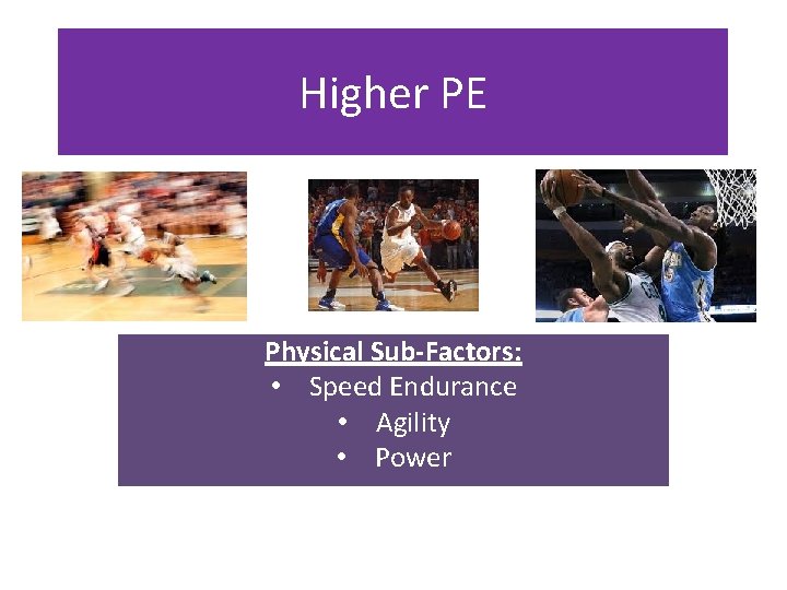 Higher PE Physical Sub-Factors: • Speed Endurance • Agility • Power 