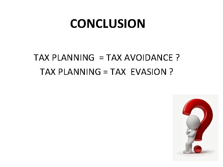 CONCLUSION TAX PLANNING = TAX AVOIDANCE ? TAX PLANNING = TAX EVASION ? 