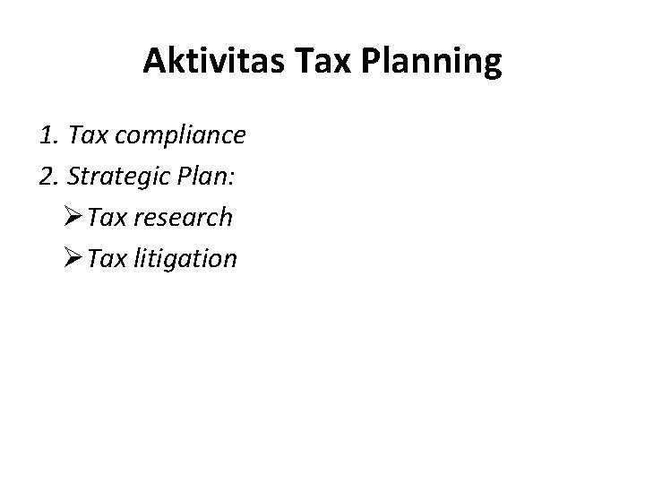 Aktivitas Tax Planning 1. Tax compliance 2. Strategic Plan: ØTax research ØTax litigation 