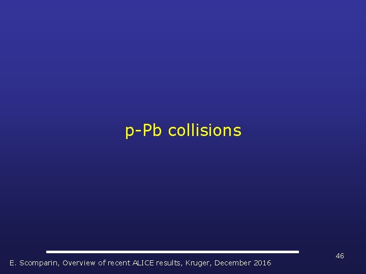 p-Pb collisions E. Scomparin, Overview of recent ALICE results, Kruger, December 2016 46 