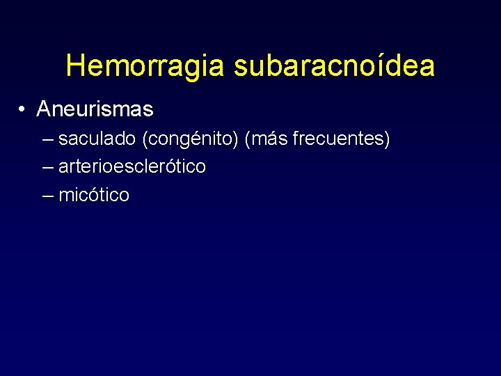 Hemorragia subaracnoídea • Aneurismas – saculado (congénito) (más frecuentes) – arterioesclerótico – micótico 