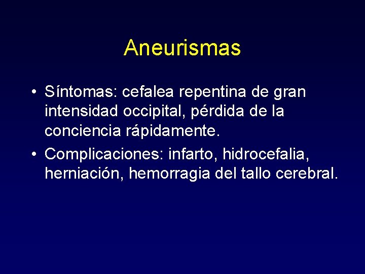 Aneurismas • Síntomas: cefalea repentina de gran intensidad occipital, pérdida de la conciencia rápidamente.