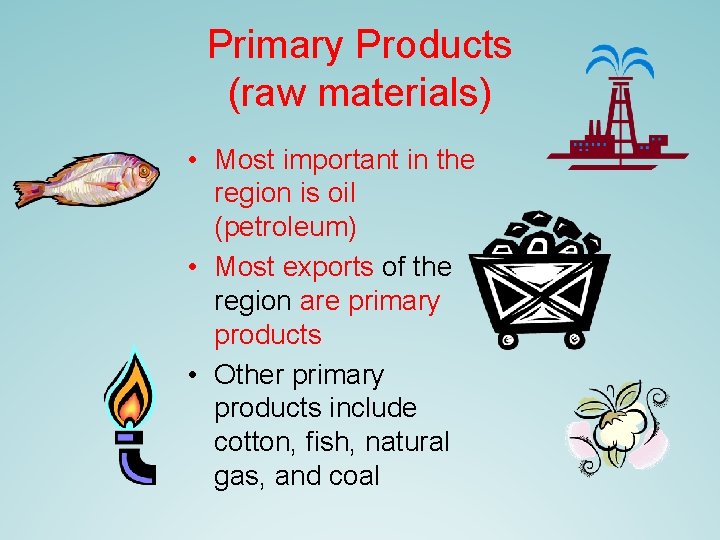 Primary Products (raw materials) • Most important in the region is oil (petroleum) •