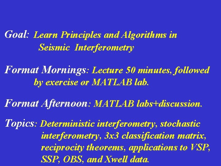 Goal: Learn Principles and Algorithms in Seismic Interferometry Format Mornings: Lecture 50 minutes, followed