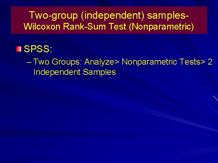 Two-group (independent) samples. Wilcoxon Rank-Sum Test (Nonparametric) SPSS: – Two Groups: Analyze> Nonparametric Tests>