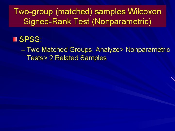 Two-group (matched) samples Wilcoxon Signed-Rank Test (Nonparametric) SPSS: – Two Matched Groups: Analyze> Nonparametric