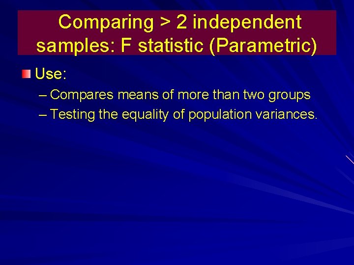 Comparing > 2 independent samples: F statistic (Parametric) Use: – Compares means of more