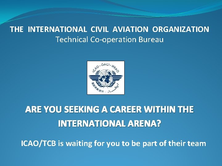 THE INTERNATIONAL CIVIL AVIATION ORGANIZATION Technical Co-operation Bureau ARE YOU SEEKING A CAREER WITHIN