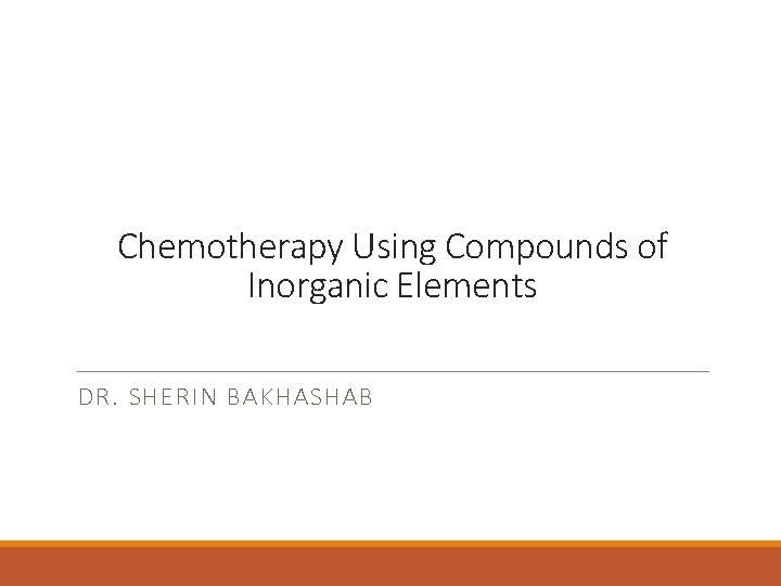 Chemotherapy Using Compounds of Inorganic Elements DR. SHERIN BAKHASHAB 