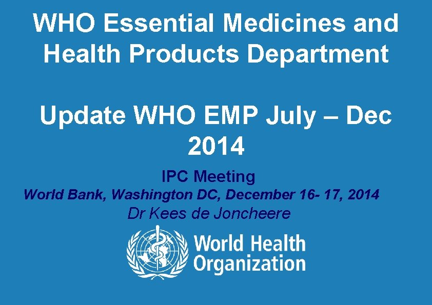 WHO Essential Medicines and Health Products Department Update WHO EMP July – Dec 2014
