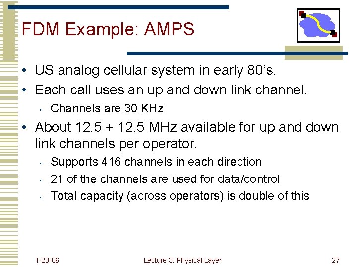 FDM Example: AMPS • US analog cellular system in early 80’s. • Each call