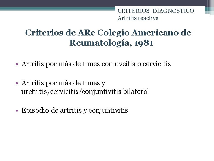 CRITERIOS DIAGNOSTICO Artritis reactiva Criterios de ARe Colegio Americano de Reumatología, 1981 • Artritis