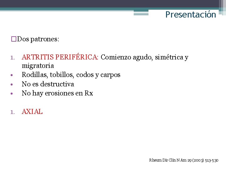 Presentación �Dos patrones: 1. ARTRITIS PERIFÉRICA: Comienzo agudo, simétrica y migratoria • Rodillas, tobillos,