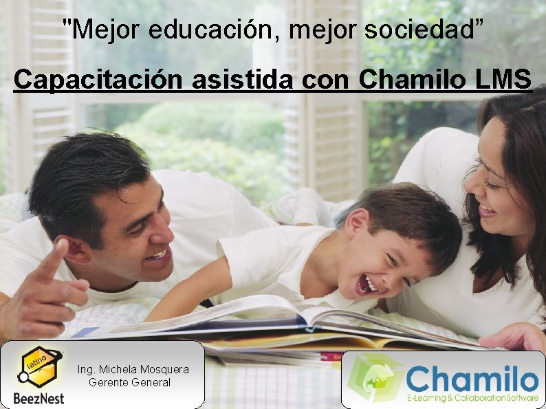 "Mejor educación, mejor sociedad” Capacitación asistida con Chamilo LMS Ing. Michela Mosquera Gerente General