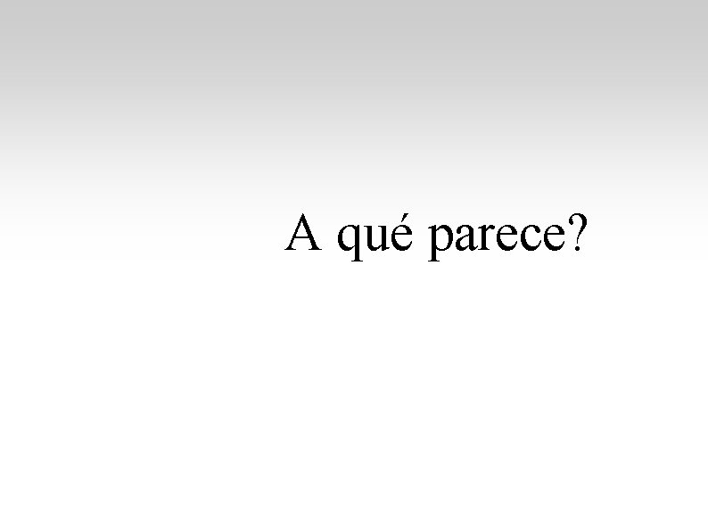 A qué parece? A qué parece?