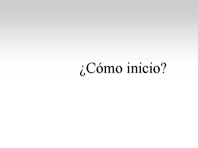 ¿Cómo inicio? ¿Cómo inicio?