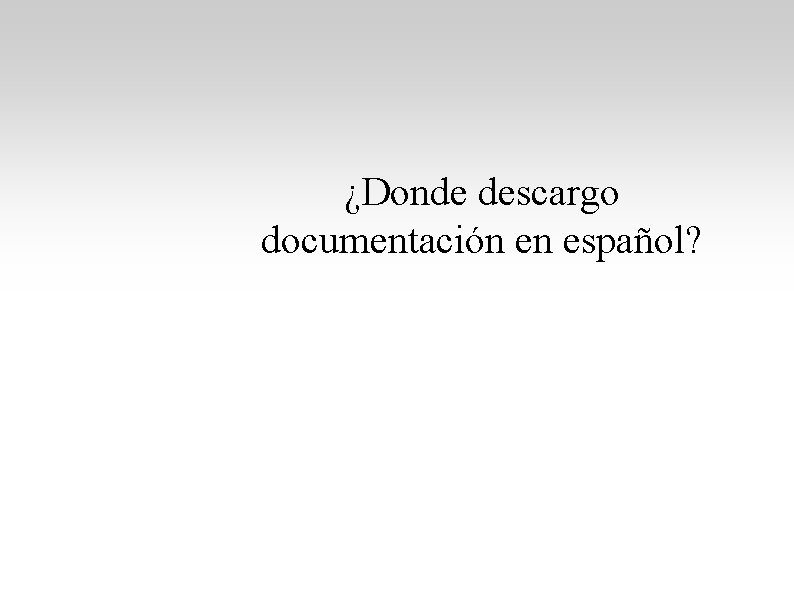¿Donde descargo documentación en español? ¿Donde descargo documentación en español?
