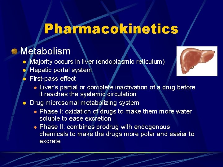 Pharmacokinetics Metabolism l l Majority occurs in liver (endoplasmic reticulum) Hepatic portal system First-pass