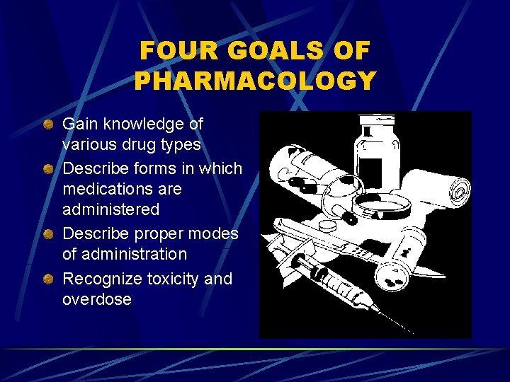 FOUR GOALS OF PHARMACOLOGY Gain knowledge of various drug types Describe forms in which