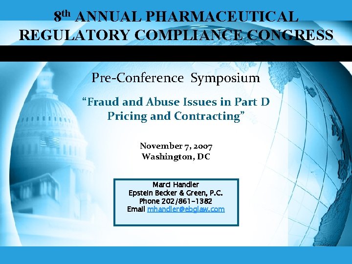 8 th ANNUAL PHARMACEUTICAL REGULATORY COMPLIANCE CONGRESS Pre-Conference Symposium “Fraud and Abuse Issues in