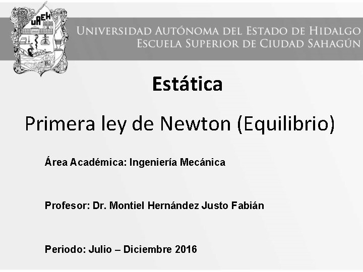 Estática Primera ley de Newton (Equilibrio) Área Académica: Ingeniería Mecánica Profesor: Dr. Montiel Hernández