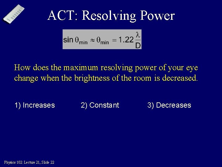ACT: Resolving Power How does the maximum resolving power of your eye change when