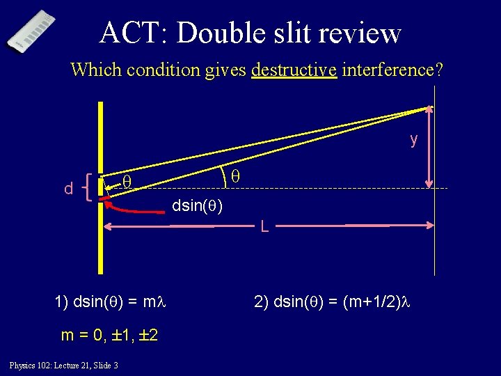 ACT: Double slit review Which condition gives destructive interference? y θ θ dsin( )