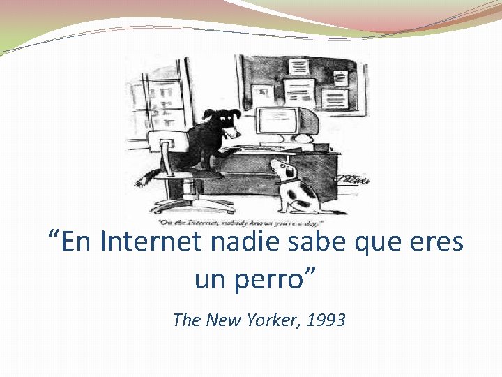 “En Internet nadie sabe que eres un perro” The New Yorker, 1993 