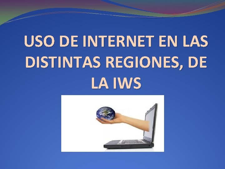 USO DE INTERNET EN LAS DISTINTAS REGIONES, DE LA IWS 