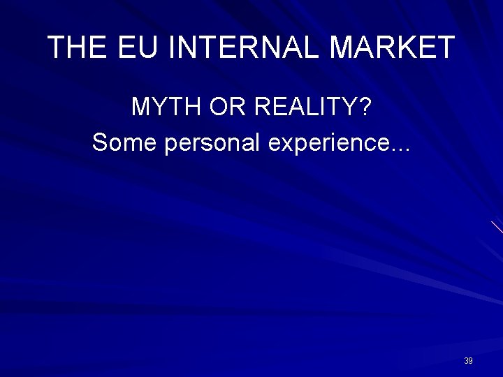 THE EU INTERNAL MARKET MYTH OR REALITY? Some personal experience. . . 39 