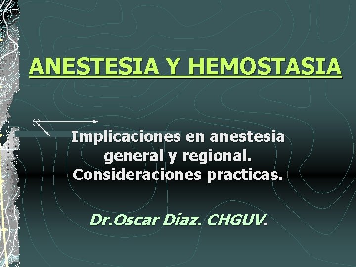 ANESTESIA Y HEMOSTASIA Implicaciones en anestesia general y regional. Consideraciones practicas. Dr. Oscar Diaz.