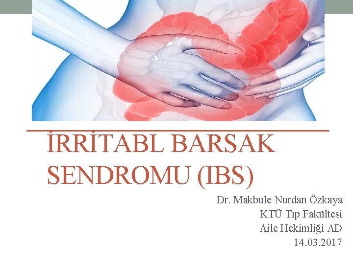 İRRİTABL BARSAK SENDROMU (IBS) Dr. Makbule Nurdan Özkaya KTÜ Tıp Fakültesi Aile Hekimliği AD