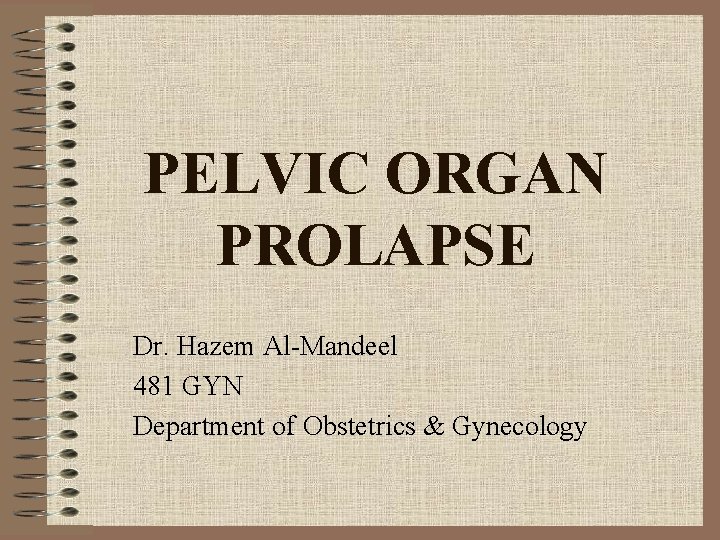 PELVIC ORGAN PROLAPSE Dr. Hazem Al-Mandeel 481 GYN Department of Obstetrics & Gynecology 