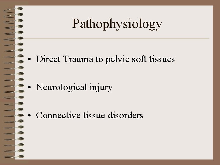 Pathophysiology • Direct Trauma to pelvic soft tissues • Neurological injury • Connective tissue