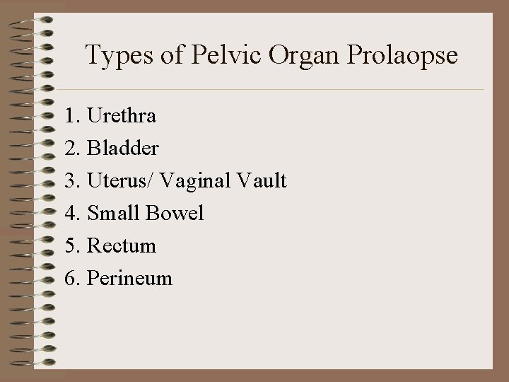 Types of Pelvic Organ Prolaopse 1. Urethra 2. Bladder 3. Uterus/ Vaginal Vault 4.