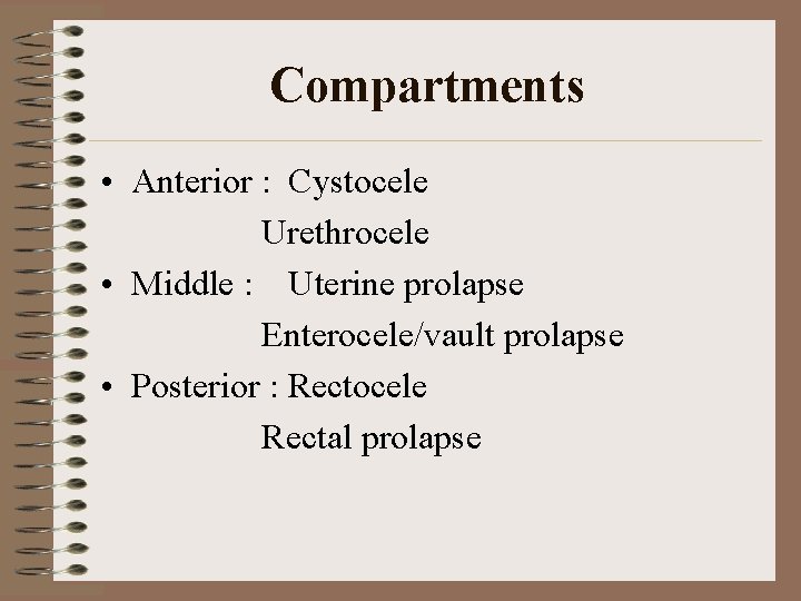 Compartments • Anterior : Cystocele Urethrocele • Middle : Uterine prolapse Enterocele/vault prolapse •