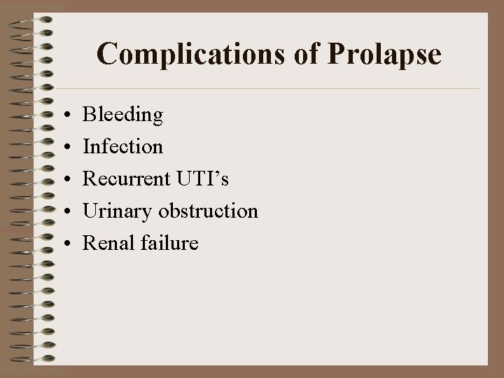 Complications of Prolapse • • • Bleeding Infection Recurrent UTI’s Urinary obstruction Renal failure