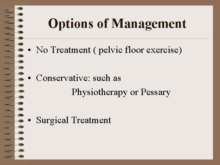 Options of Management • No Treatment ( pelvic floor exercise) • Conservative: such as