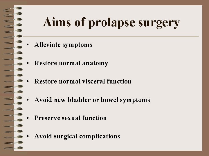 Aims of prolapse surgery • Alleviate symptoms • Restore normal anatomy • Restore normal
