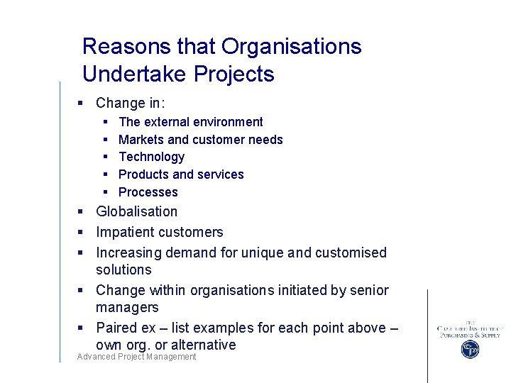 Reasons that Organisations Undertake Projects § Change in: § § § The external environment