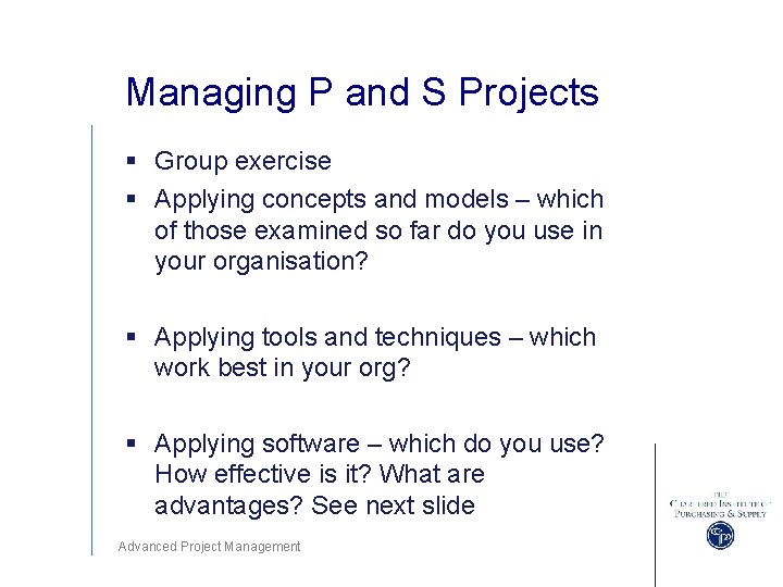 Managing P and S Projects § Group exercise § Applying concepts and models –