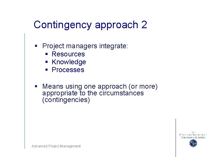 Contingency approach 2 § Project managers integrate: § Resources § Knowledge § Processes §