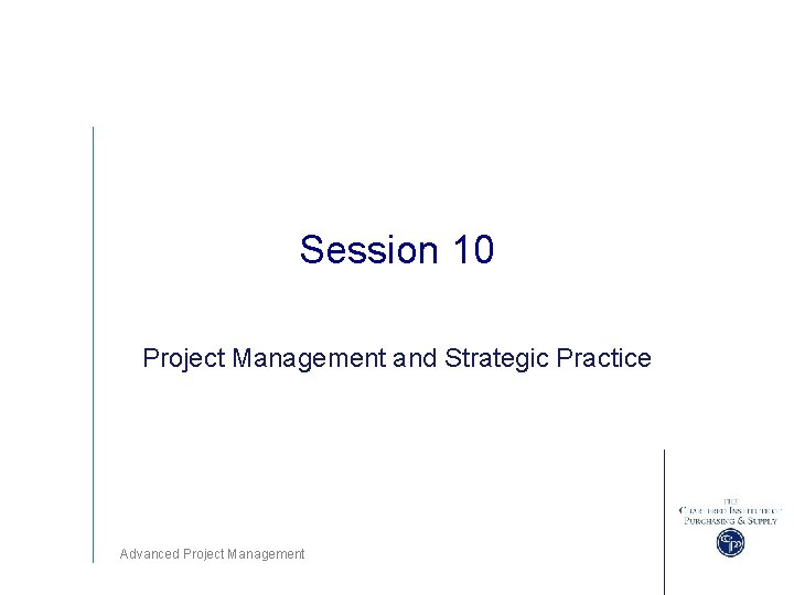 Session 10 Project Management and Strategic Practice Advanced Project Management 