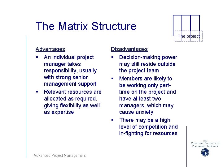 The Matrix Structure The project Advantages § An individual project manager takes responsibility, usually