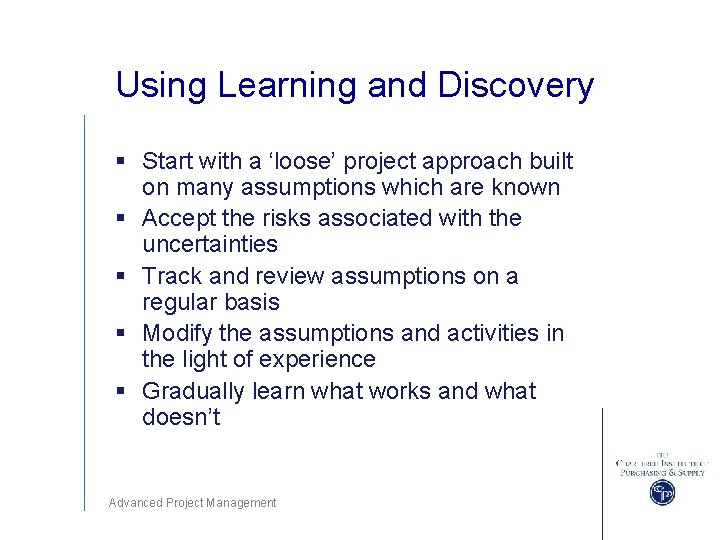 Using Learning and Discovery § Start with a ‘loose’ project approach built on many